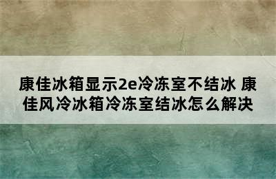 康佳冰箱显示2e冷冻室不结冰 康佳风冷冰箱冷冻室结冰怎么解决